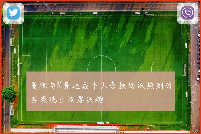 曼联与M费达成个人条款协议热刺对其表现出浓厚兴趣