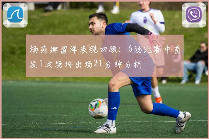 杨莉娜留洋表现回顾：6场比赛中首发1次场均出场21分钟分析