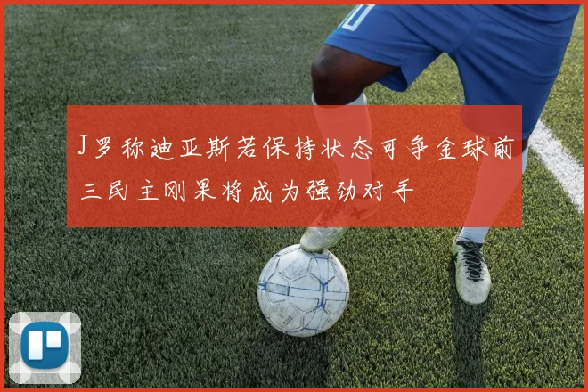 J罗称迪亚斯若保持状态可争金球前三民主刚果将成为强劲对手