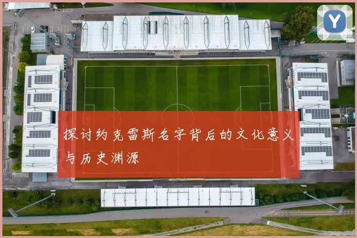 探讨约克雷斯名字背后的文化意义与历史渊源
