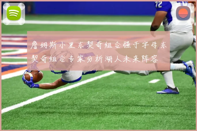 詹姆斯小里东契奇组合强于字母东契奇组合专家分析湖人未来阵容