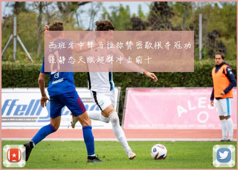 西班牙中锋马拉称赞密歇根夺冠功臣静态天赋超群冲击前十