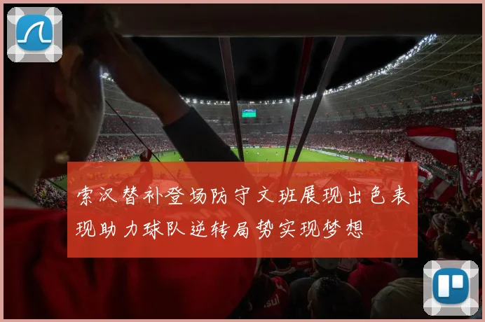 索汉替补登场防守文班展现出色表现助力球队逆转局势实现梦想