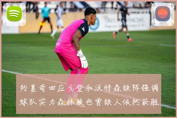 约基奇回应戈登和沃特森缺阵强调球队实力森林狼也曾缺人依然获胜