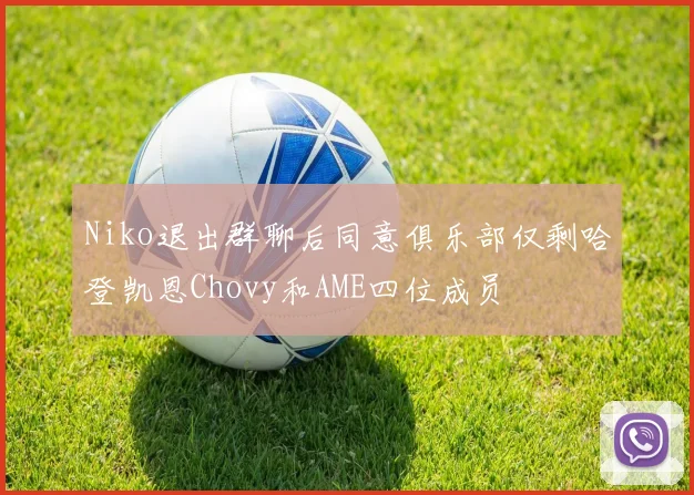 Niko退出群聊后同意俱乐部仅剩哈登凯恩Chovy和AME四位成员