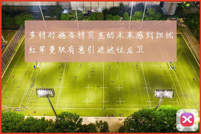 多特对施洛特贝克的未来感到担忧红军曼联有意引进这位后卫