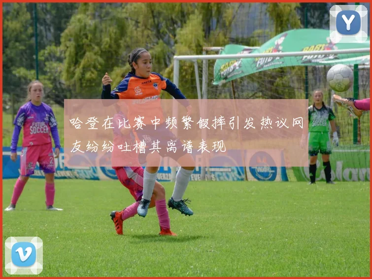 哈登在比赛中频繁假摔引发热议网友纷纷吐槽其离谱表现