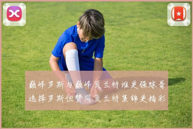 巅峰罗斯与巅峰莫兰特谁更强球哥选择罗斯但赞同莫兰特集锦更精彩
