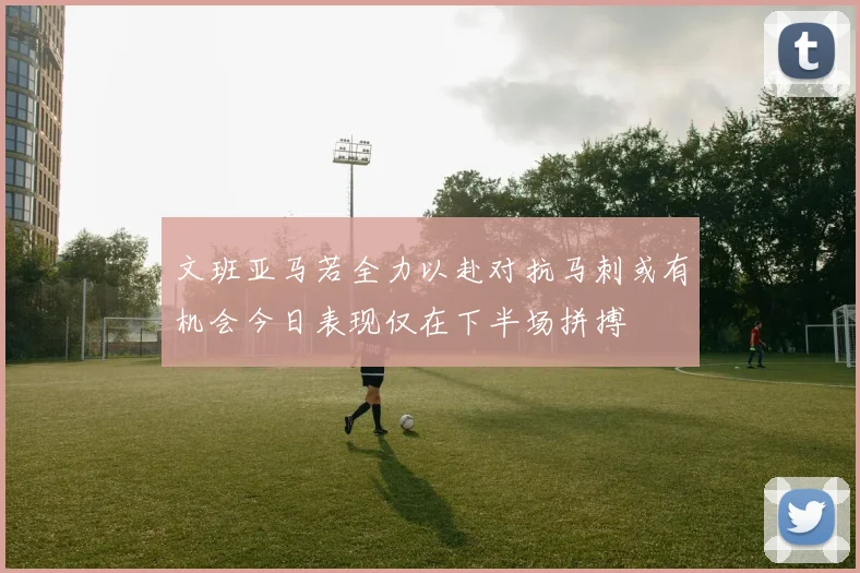 文班亚马若全力以赴对抗马刺或有机会今日表现仅在下半场拼搏