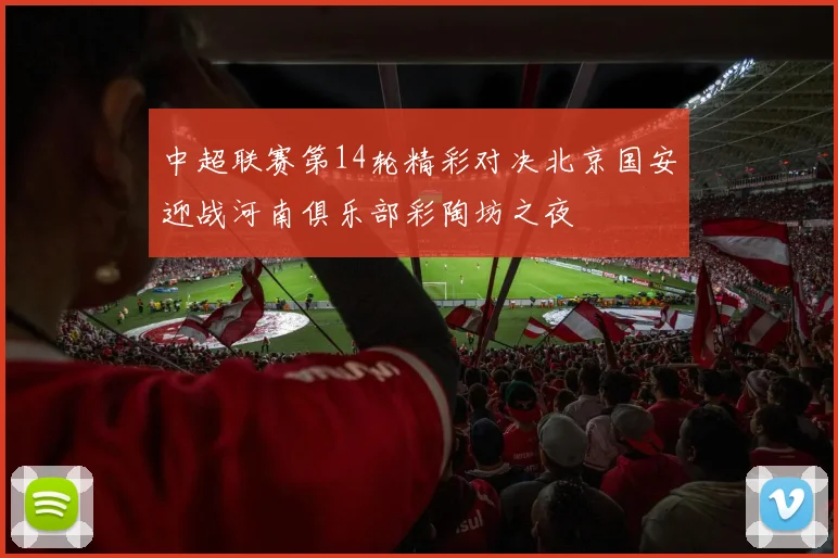 中超联赛第14轮精彩对决北京国安迎战河南俱乐部彩陶坊之夜