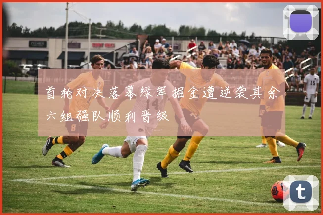 首轮对决落幕绿军掘金遭逆袭其余六组强队顺利晋级