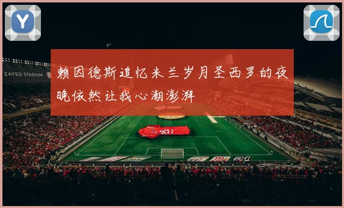 赖因德斯追忆米兰岁月圣西罗的夜晚依然让我心潮澎湃