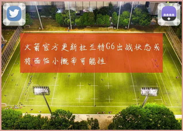 火箭官方更新杜兰特G6出战状态或将面临小概率可能性