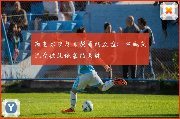 钱查尔谈与东契奇的友谊：坦诚交流是彼此依靠的关键